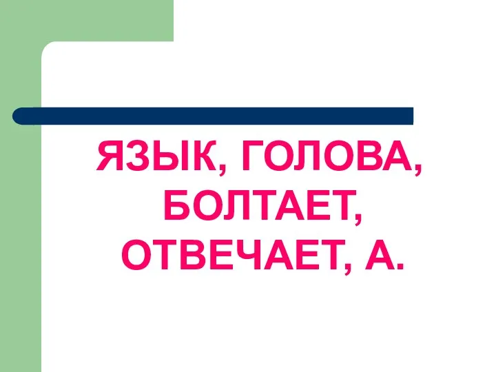 ЯЗЫК, ГОЛОВА, БОЛТАЕТ, ОТВЕЧАЕТ, А.