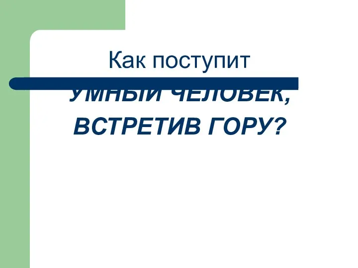 Как поступит УМНЫЙ ЧЕЛОВЕК, ВСТРЕТИВ ГОРУ?