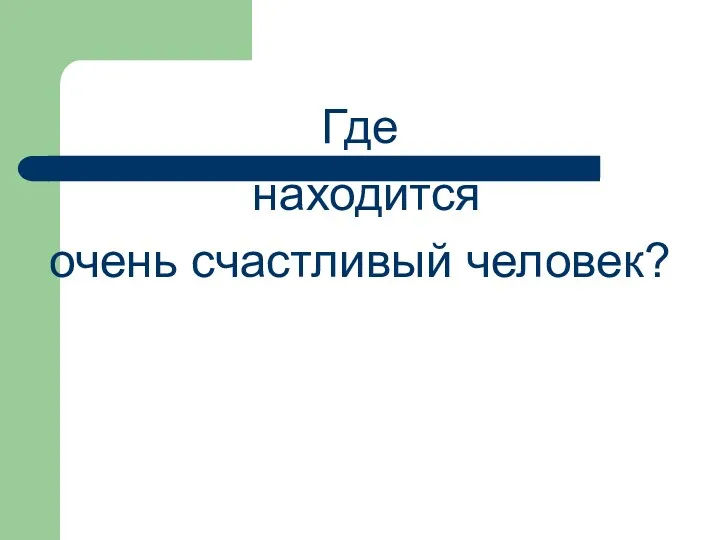 Где находится очень счастливый человек?