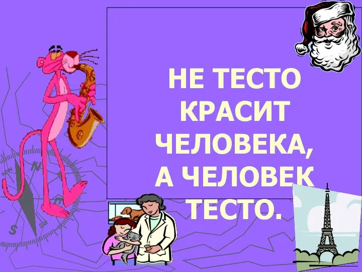 НЕ ТЕСТО КРАСИТ ЧЕЛОВЕКА, А ЧЕЛОВЕК ТЕСТО.