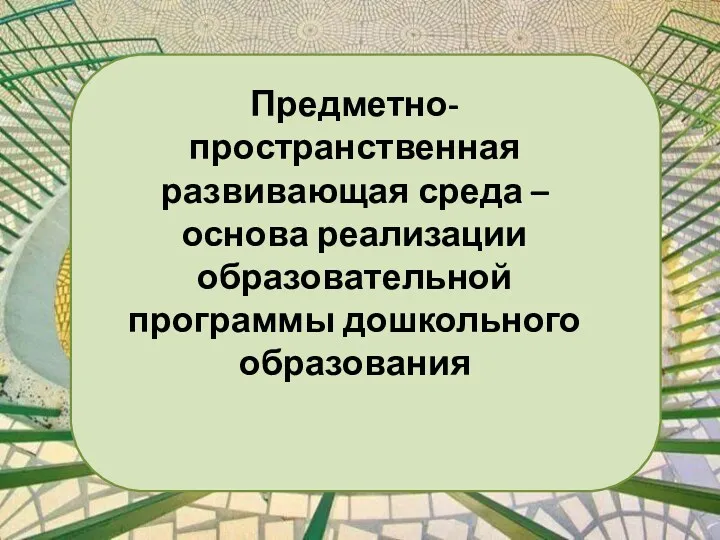 Предметно-пространственная развивающая среда – основа реализации образовательной программы дошкольного образования