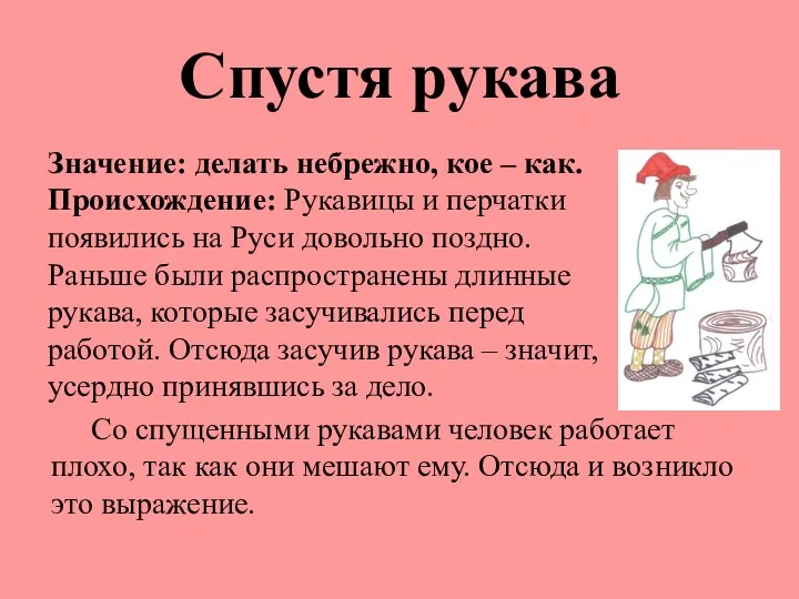 Спустя рукава Значение: делать небрежно, кое – как. Происхождение: Рукавицы