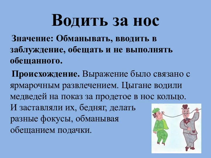 Водить за нос Значение: Обманывать, вводить в заблуждение, обещать и