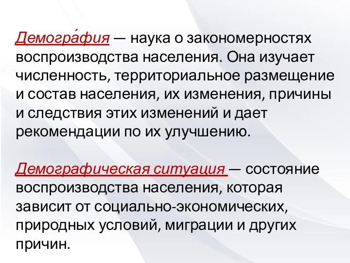 Демогра́фия — наука о закономерностях воспроизводства населения. Она изучает численность, территориальное размещение и