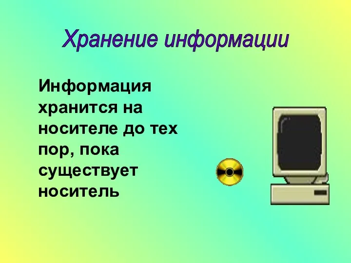 Хранение информации Информация хранится на носителе до тех пор, пока существует носитель