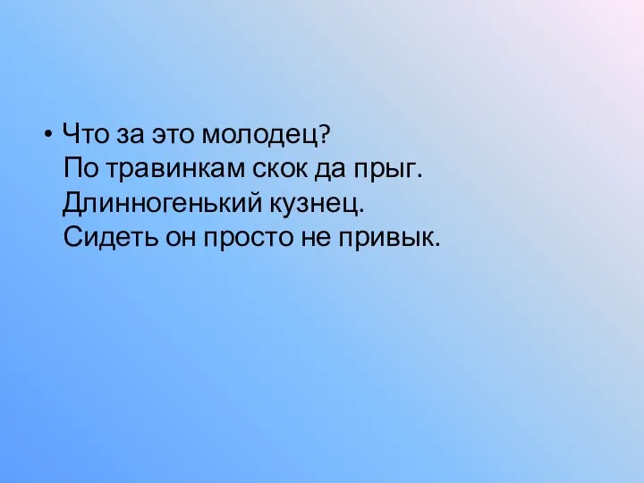 Что за это молодец? По травинкам скок да прыг. Длинногенький кузнец. Сидеть он просто не привык.