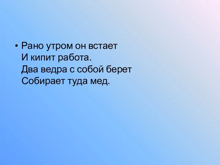 Рано утром он встает И кипит работа. Два ведра с собой берет Собирает туда мед.