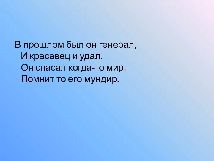 В прошлом был он генерал, И красавец и удал. Он спасал когда-то мир.