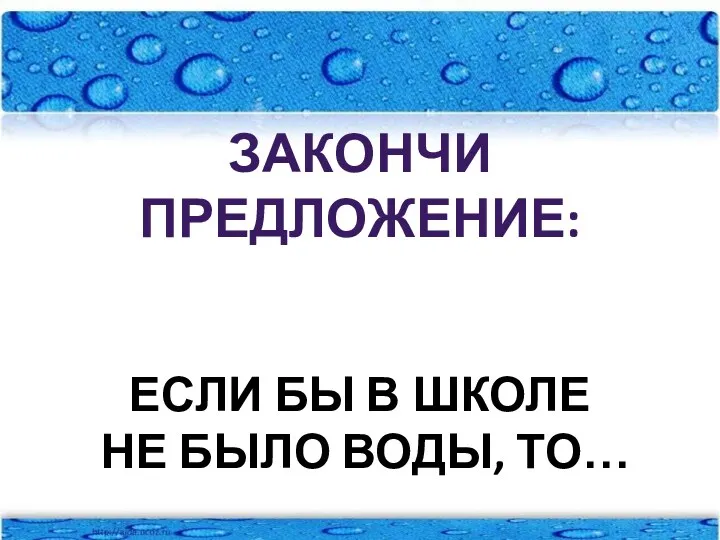 Закончи предложение: Если бы в школе не было воды, то…