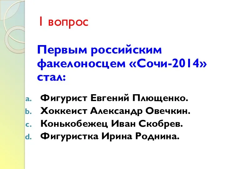 1 вопрос Первым российским факелоносцем «Сочи-2014» стал: Фигурист Евгений Плющенко.