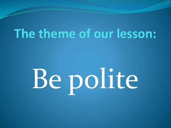 The theme of our lesson: Be polite