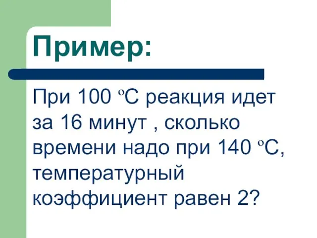 Пример: При 100 ºС реакция идет за 16 минут ,