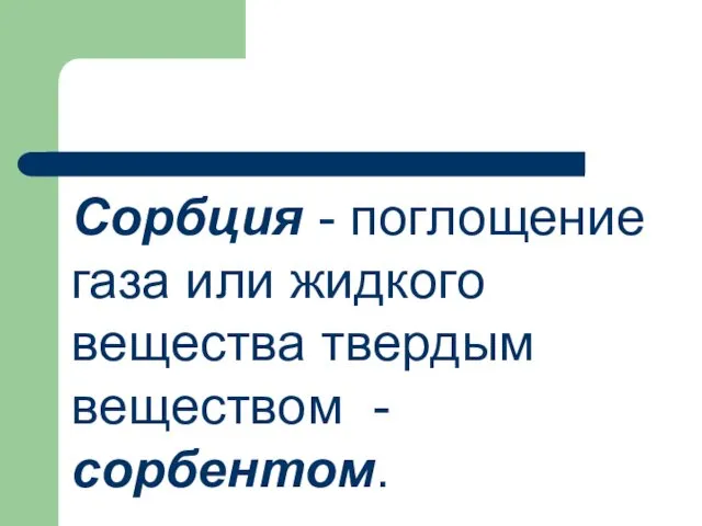 Сорбция - поглощение газа или жидкого вещества твердым веществом - сорбентом.