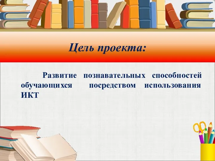 Цель проекта: Развитие познавательных способностей обучающихся посредством использования ИКТ