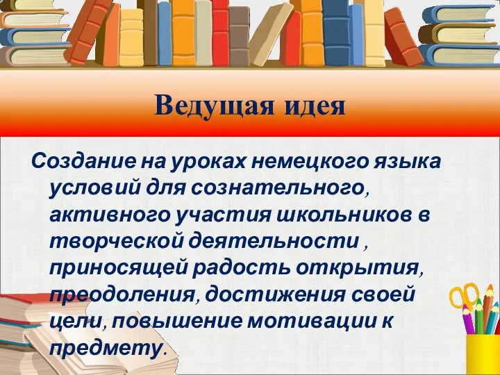 Ведущая идея Создание на уроках немецкого языка условий для сознательного,