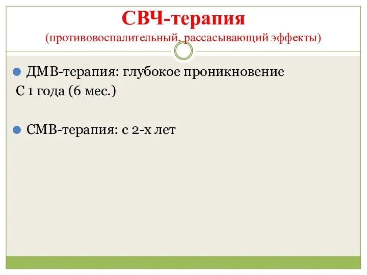 СВЧ-терапия (противовоспалительный, рассасывающий эффекты) ДМВ-терапия: глубокое проникновение С 1 года (6 мес.) СМВ-терапия: с 2-х лет