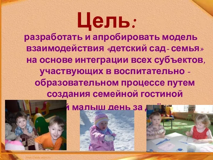 Цель: разработать и апробировать модель взаимодействия «детский сад- семья» на основе интеграции всех