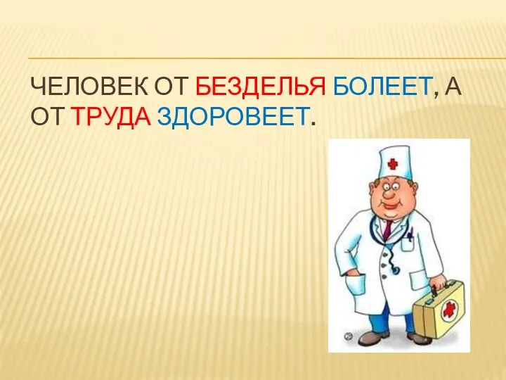 Человек от безделья болеет, а от труда здоровеет.