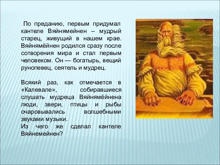 По преданию, первым придумал кантеле Вяйнямейнен – мудрый старец, живущий в нашем крае.