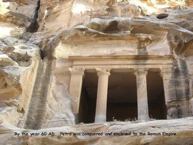 By the year 60 AD. Petra was conquered and enclosed to the Roman Empire.