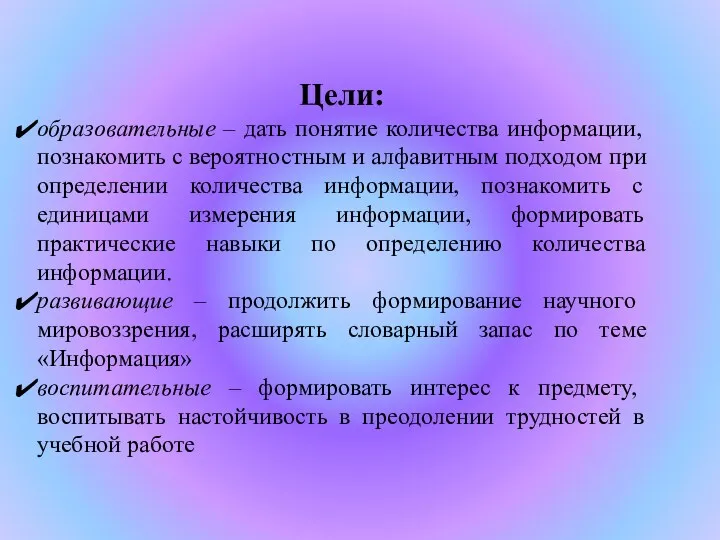 Цели: образовательные – дать понятие количества информации, познакомить с вероятностным