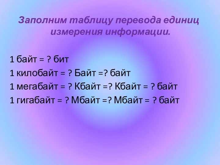 Заполним таблицу перевода единиц измерения информации. 1 байт = ?