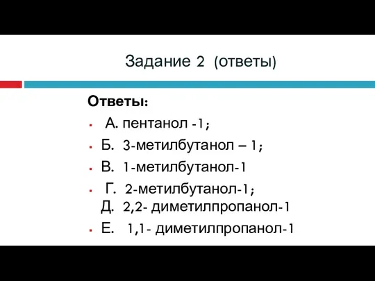 Задание 2 (ответы) Ответы: А. пентанол -1; Б. 3-метилбутанол – 1; В. 1-метилбутанол-1