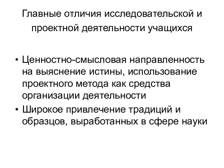 Главные отличия исследовательской и проектной деятельности учащихся Ценностно-смысловая направленность на