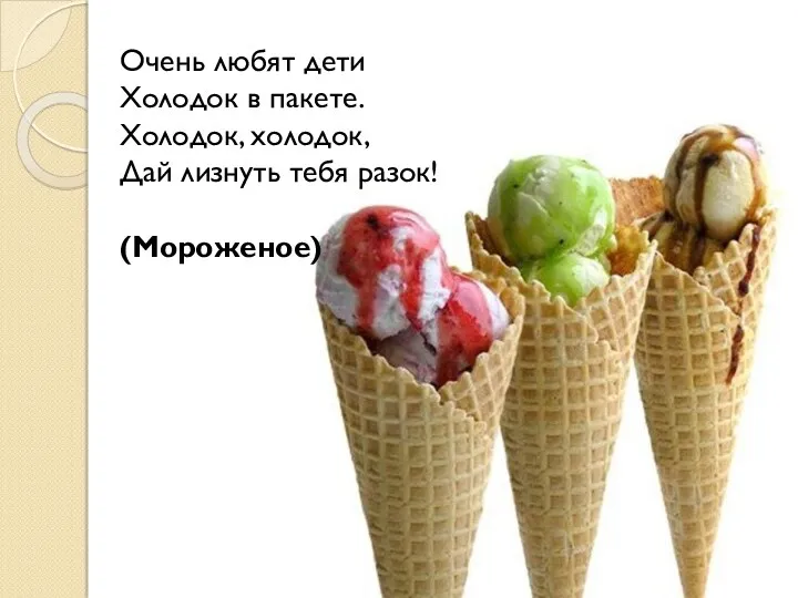 Очень любят дети Холодок в пакете. Холодок, холодок, Дай лизнуть тебя разок! (Мороженое)