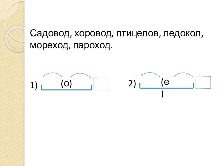 Садовод, хоровод, птицелов, ледокол, мореход, пароход. (е) (о) 1) 2)