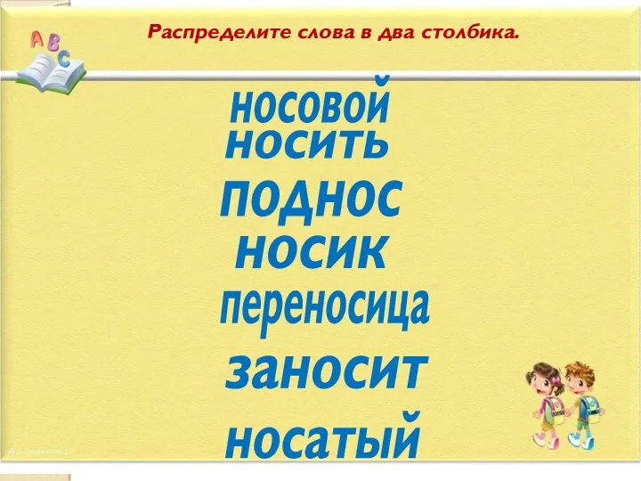 Распределите слова в два столбика. носовой носить поднос носик переносица заносит носатый