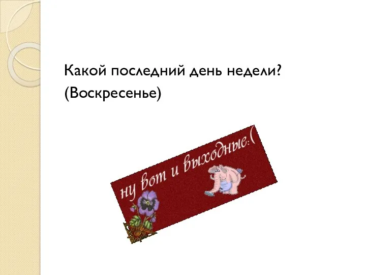 Какой последний день недели? (Воскресенье)