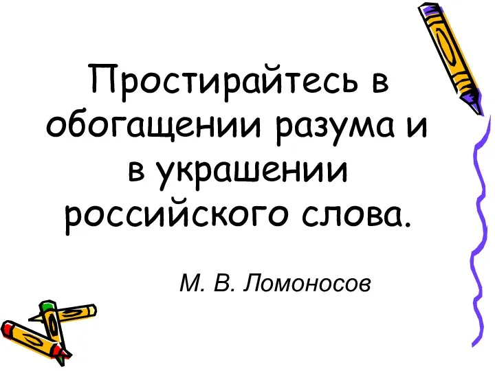 Простирайтесь в обогащении разума и в украшении российского слова. М. В. Ломоносов