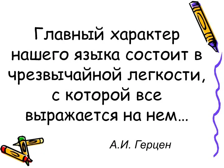 Главный характер нашего языка состоит в чрезвычайной легкости, с которой все выражается на нем… А.И. Герцен