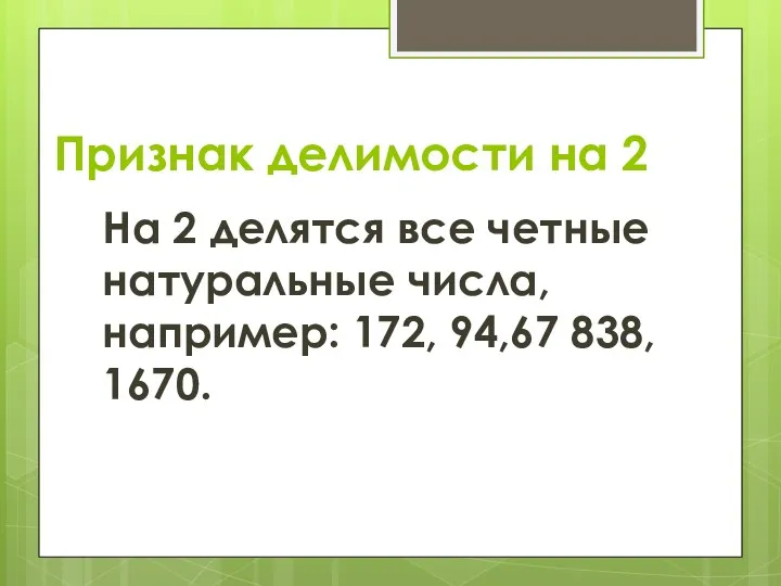 Признак делимости на 2 На 2 делятся все четные натуральные числа, например: 172, 94,67 838, 1670.