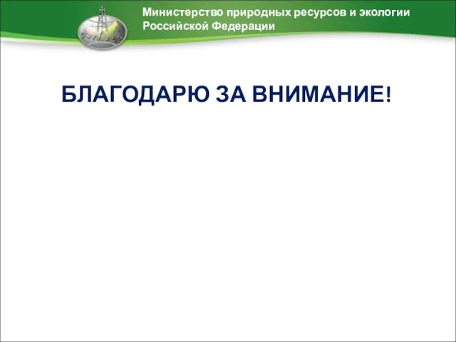 БЛАГОДАРЮ ЗА ВНИМАНИЕ! Министерство природных ресурсов и экологии Российской Федерации