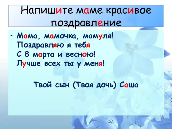 Напишите маме красивое поздравление Мама, мамочка, мамуля! Поздравляю я тебя С 8 марта