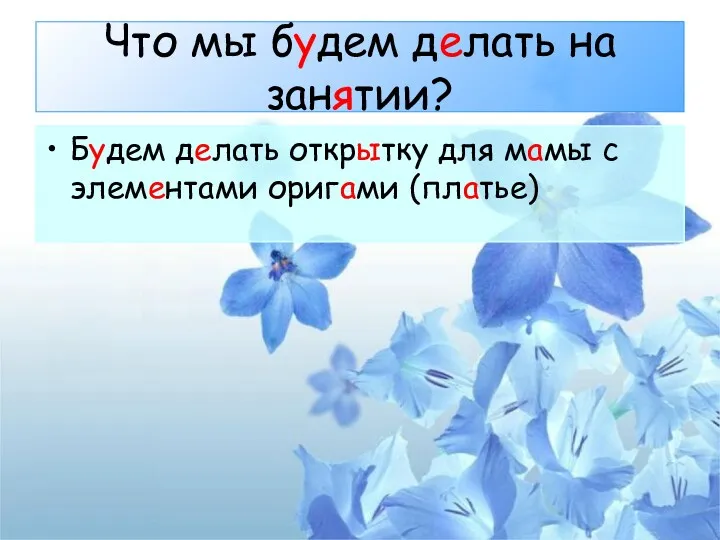 Что мы будем делать на занятии? Будем делать открытку для мамы с элементами оригами (платье)