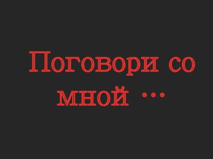 Поговори со мной…