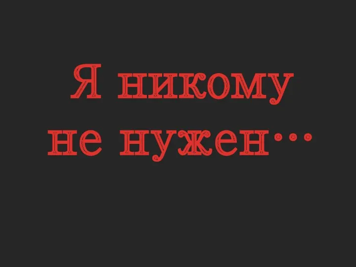 Я никому не нужен…