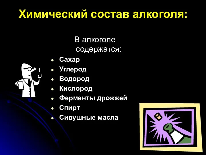 Химический состав алкоголя: В алкоголе содержатся: Сахар Углерод Водород Кислород Ферменты дрожжей Спирт Сивушные масла