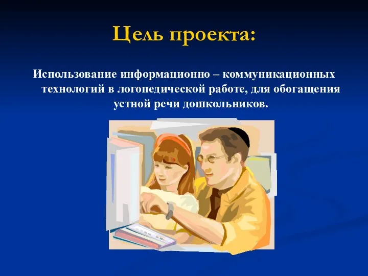 Цель проекта: Использование информационно – коммуникационных технологий в логопедической работе, для обогащения устной речи дошкольников.