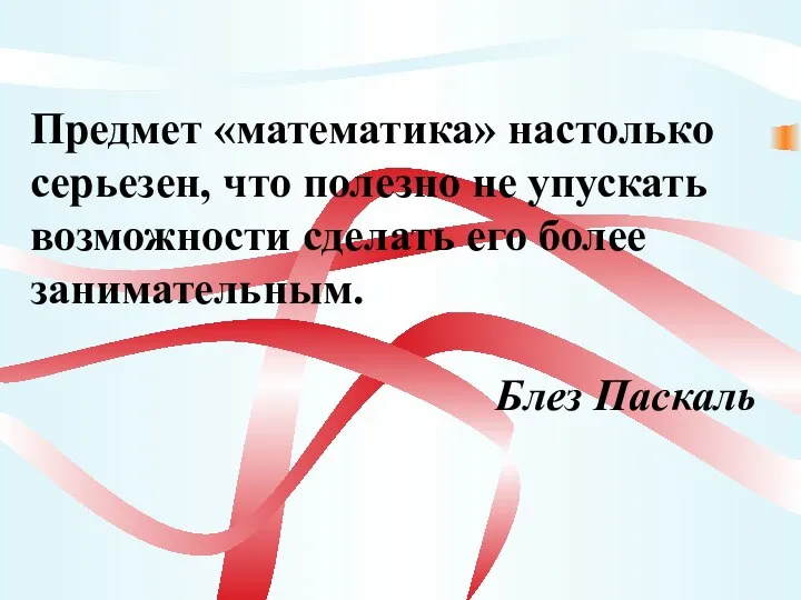 Предмет «математика» настолько серьезен, что полезно не упускать возможности сделать его более занимательным. Блез Паскаль