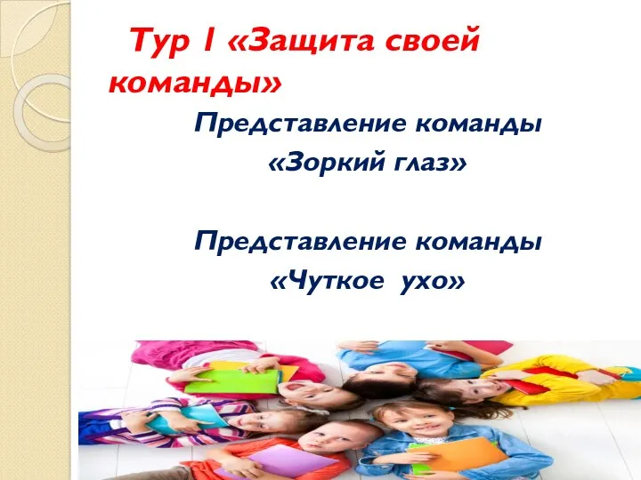 Тур 1 «Защита своей команды» Представление команды «Зоркий глаз» Представление команды «Чуткое ухо»