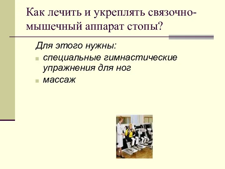 Как лечить и укреплять связочно-мышечный аппарат стопы? Для этого нужны: специальные гимнастические упражнения для ног массаж