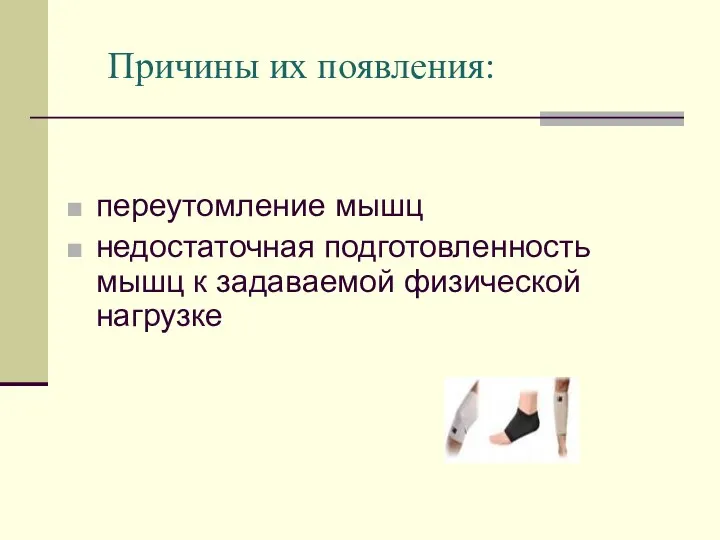 Причины их появления: переутомление мышц недостаточная подготовленность мышц к задаваемой физической нагрузке