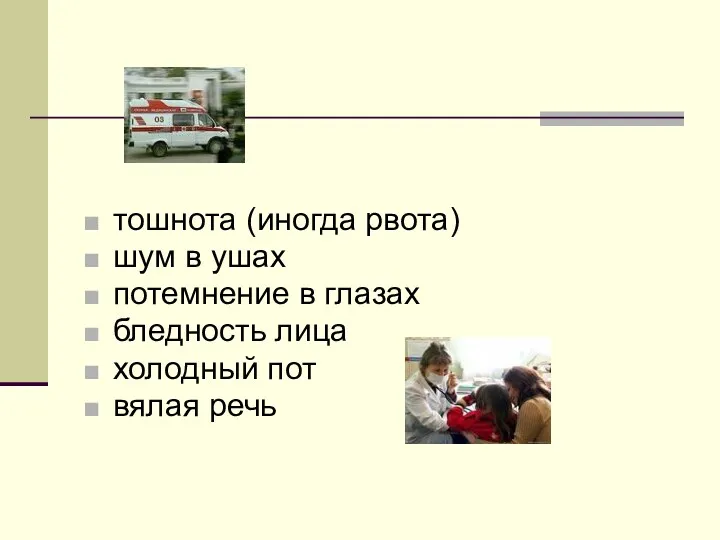 тошнота (иногда рвота) шум в ушах потемнение в глазах бледность лица холодный пот вялая речь