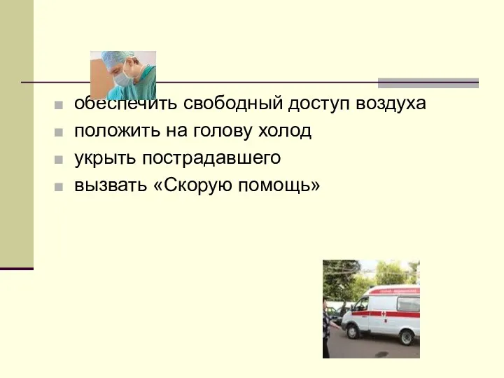 обеспечить свободный доступ воздуха положить на голову холод укрыть пострадавшего вызвать «Скорую помощь»