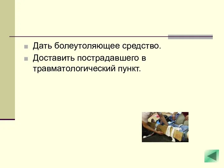 Дать болеутоляющее средство. Доставить пострадавшего в травматологический пункт.