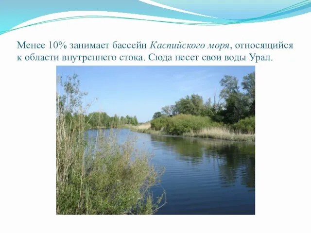 Менее 10% занимает бассейн Каспийского моря, относящийся к области внутреннего стока. Сюда несет свои воды Урал.